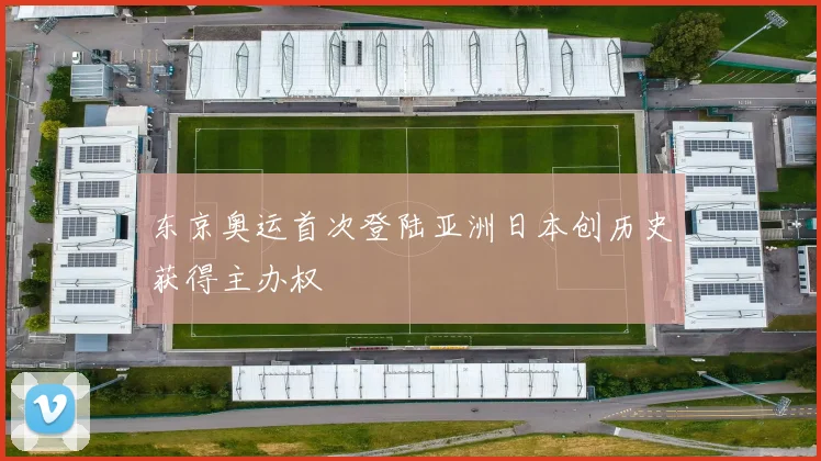 东京奥运首次登陆亚洲日本创历史获得主办权
