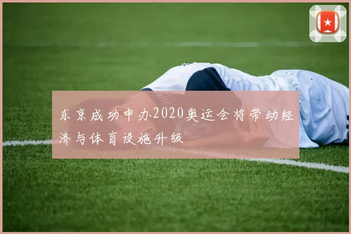 东京成功申办2020奥运会将带动经济与体育设施升级