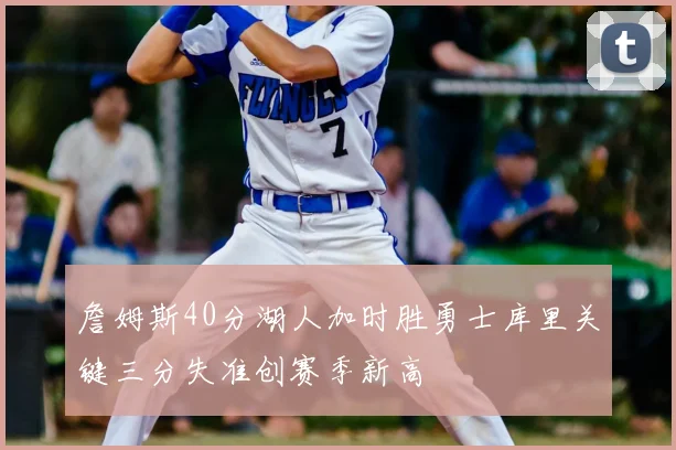 詹姆斯40分湖人加时胜勇士库里关键三分失准创赛季新高