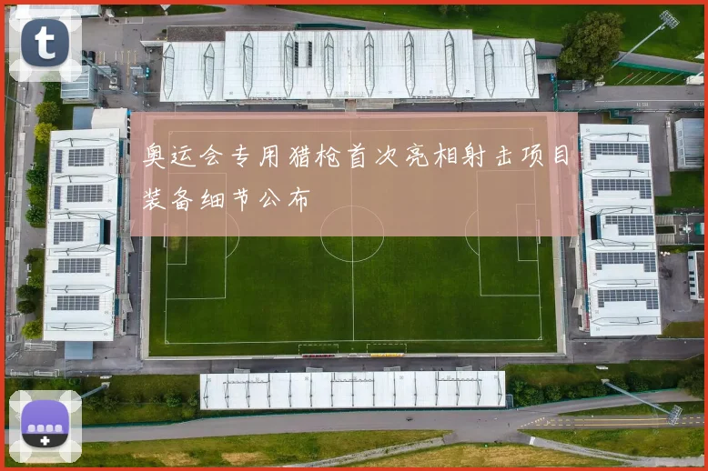 奥运会专用猎枪首次亮相射击项目装备细节公布