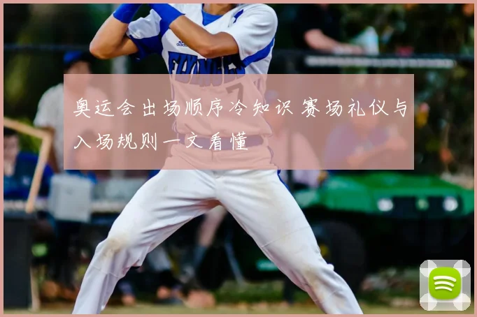 奥运会出场顺序冷知识 赛场礼仪与入场规则一文看懂
