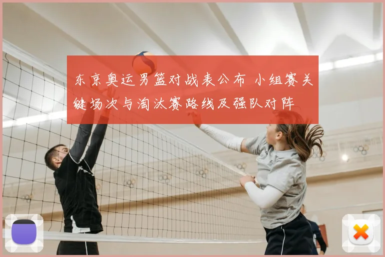 东京奥运男篮对战表公布 小组赛关键场次与淘汰赛路线及强队对阵