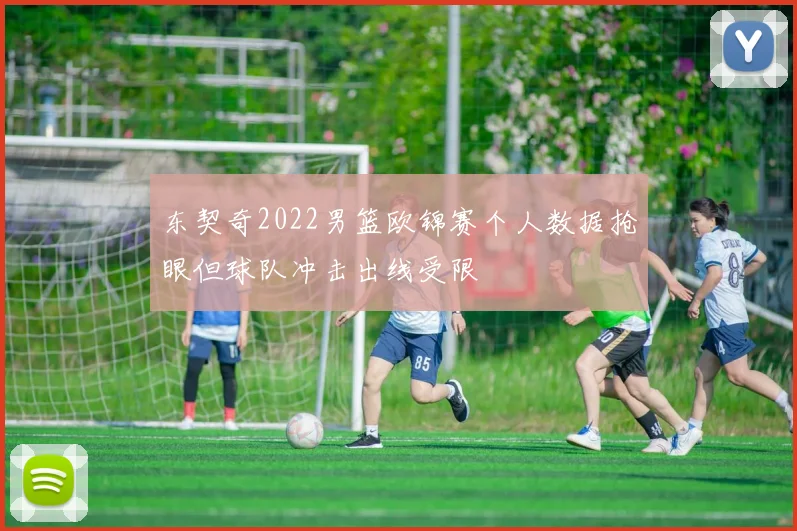 东契奇2022男篮欧锦赛个人数据抢眼但球队冲击出线受限