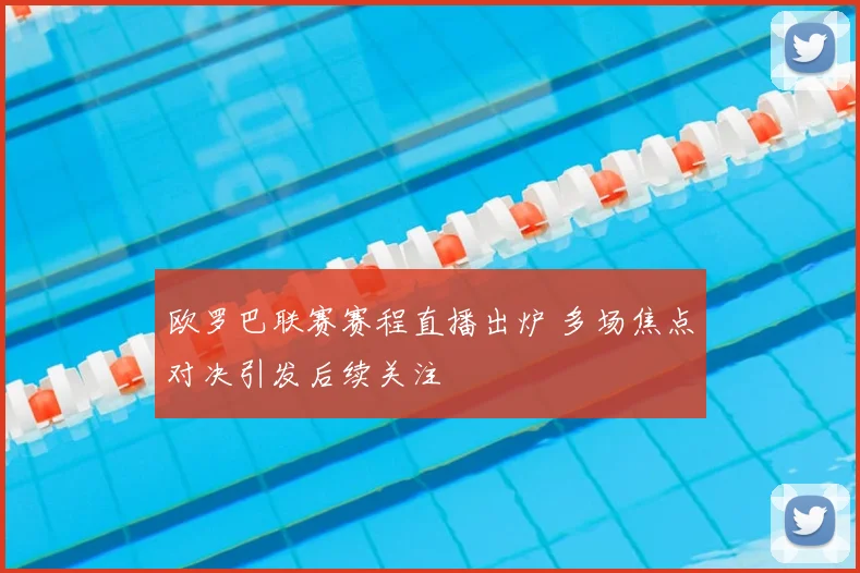 欧罗巴联赛赛程直播出炉 多场焦点对决引发后续关注