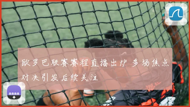 欧罗巴联赛赛程直播出炉 多场焦点对决引发后续关注