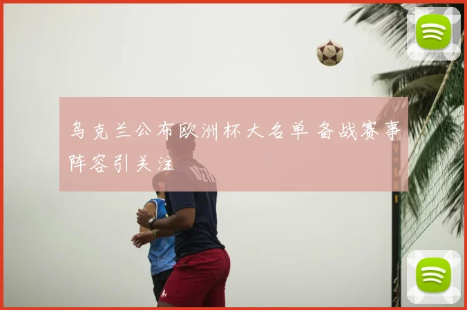 乌克兰公布欧洲杯大名单 备战赛事阵容引关注