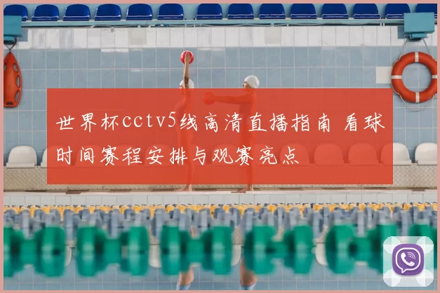 世界杯cctv5线高清直播指南 看球时间赛程安排与观赛亮点