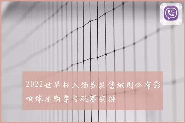 2022世界杯入场券发售细则公布影响球迷购票与观赛安排
