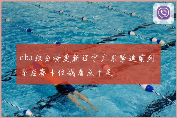 cba积分榜更新辽宁广东紧追前列 季后赛卡位战看点十足