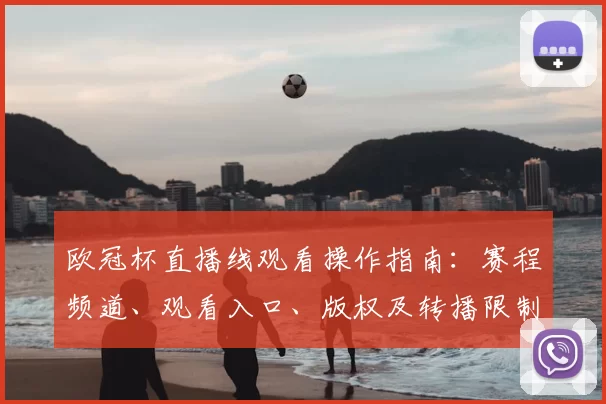 欧冠杯直播线观看操作指南:赛程频道、观看入口、版权及转播限制说明