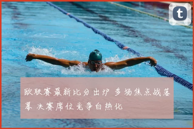 欧联赛最新比分出炉 多场焦点战落幕 决赛席位竞争白热化