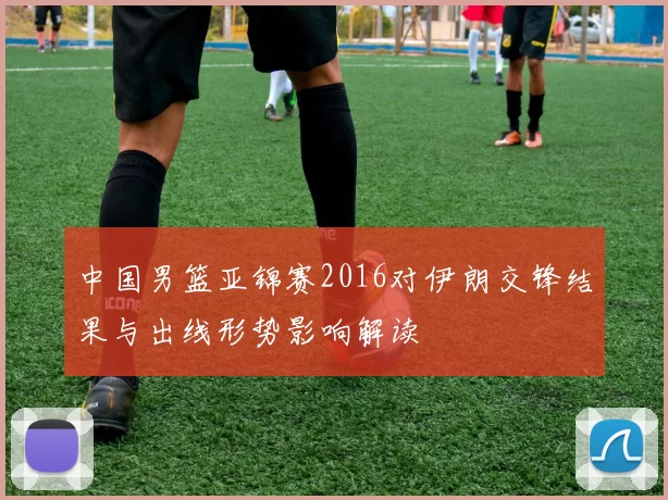 中国男篮亚锦赛2016对伊朗交锋结果与出线形势影响解读
