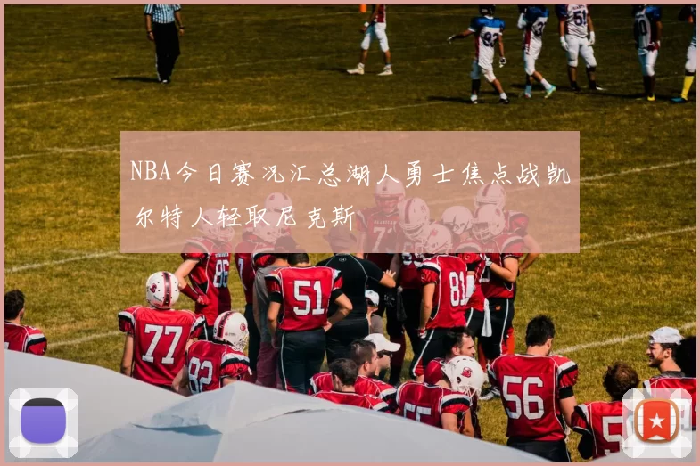 NBA今日赛况汇总湖人勇士焦点战凯尔特人轻取尼克斯