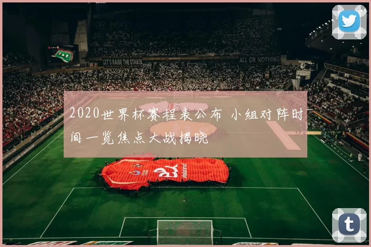 2020世界杯赛程表公布 小组对阵时间一览焦点大战揭晓