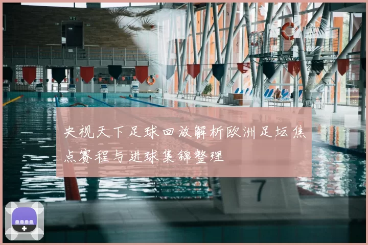 央视天下足球回放解析欧洲足坛焦点赛程与进球集锦整理