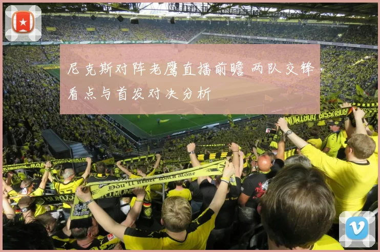 尼克斯对阵老鹰直播前瞻 两队交锋看点与首发对决分析