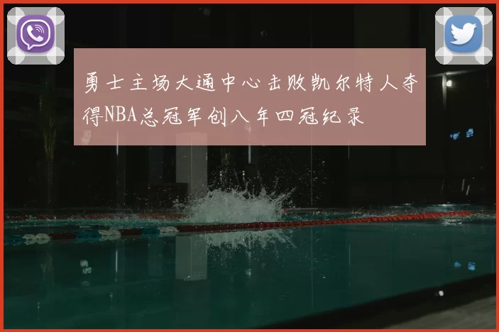 勇士主场大通中心击败凯尔特人夺得NBA总冠军创八年四冠纪录
