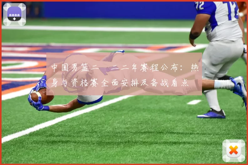 中国男篮二〇二二年赛程公布：热身与资格赛全面安排及备战看点