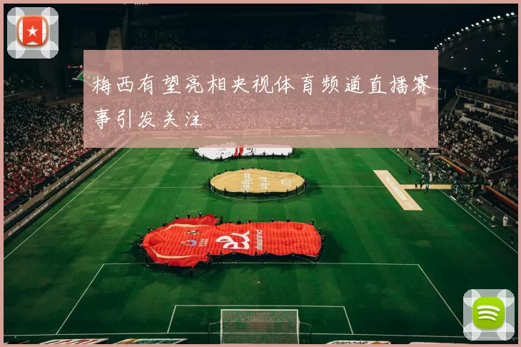 梅西有望亮相央视体育频道直播赛事引发关注