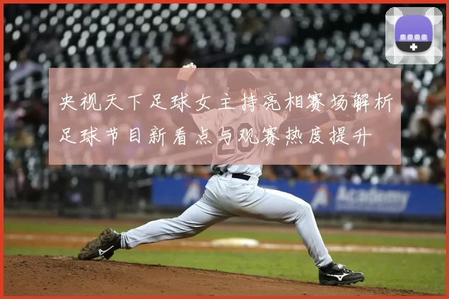 央视天下足球女主持亮相赛场解析足球节目新看点与观赛热度提升