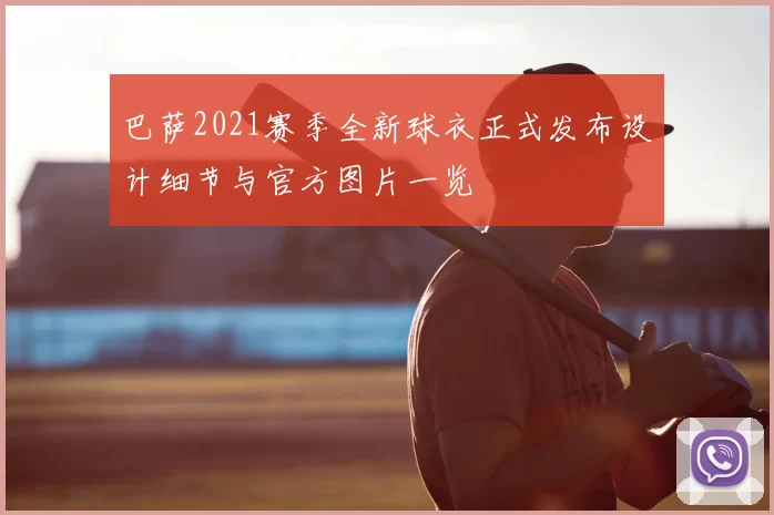 巴萨2021赛季全新球衣正式发布设计细节与官方图片一览