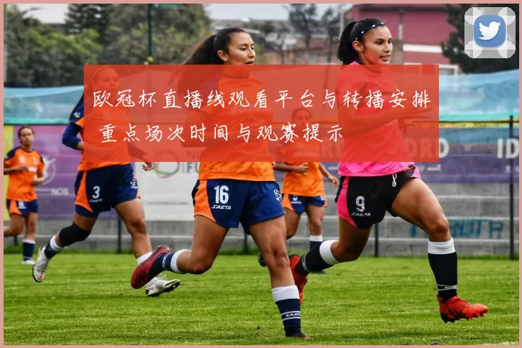 欧冠杯直播线观看平台与转播安排 重点场次时间与观赛提示