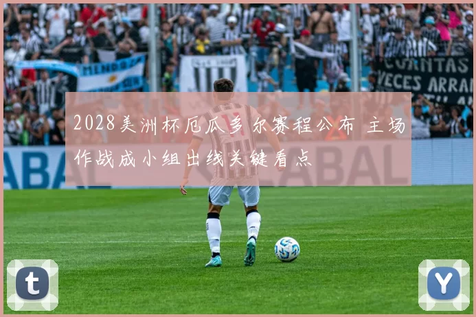 2028美洲杯厄瓜多尔赛程公布 主场作战成小组出线关键看点