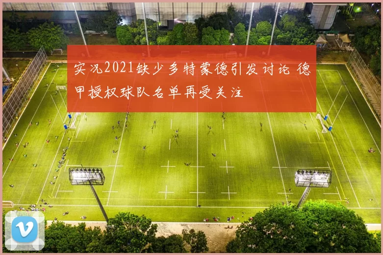 实况2021缺少多特蒙德引发讨论 德甲授权球队名单再受关注