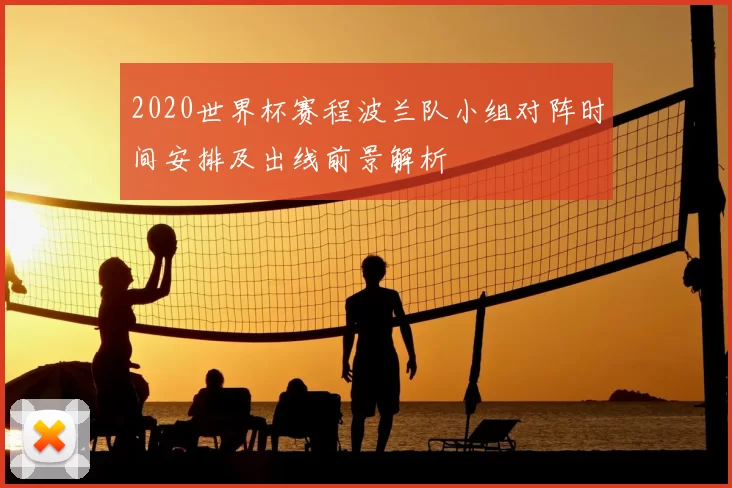 2020世界杯赛程波兰队小组对阵时间安排及出线前景解析