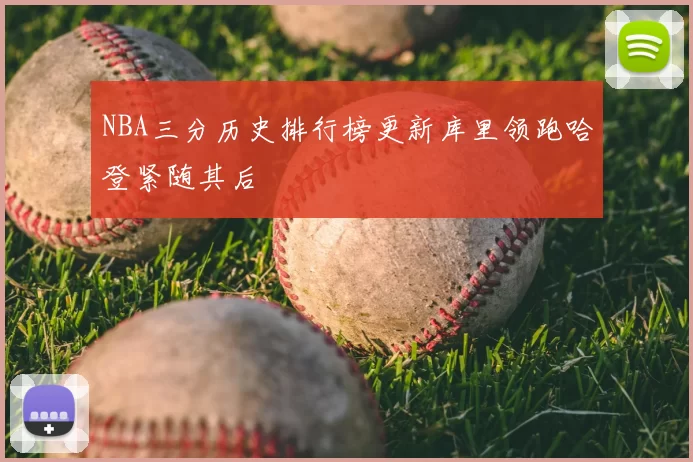 NBA三分历史排行榜更新库里领跑哈登紧随其后