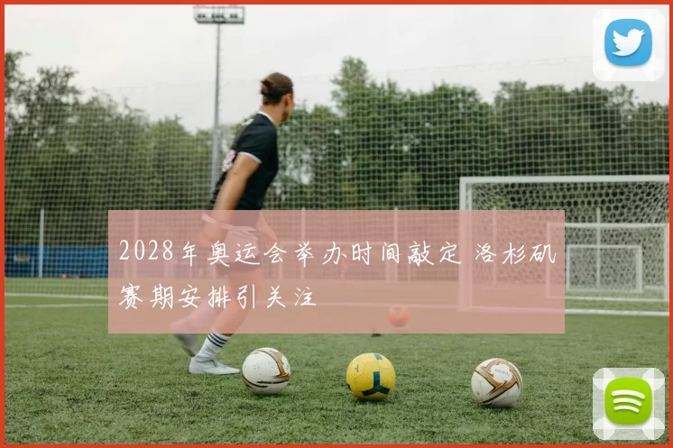 2028年奥运会举办时间敲定 洛杉矶赛期安排引关注