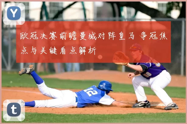 欧冠决赛前瞻曼城对阵皇马 争冠焦点与关键看点解析