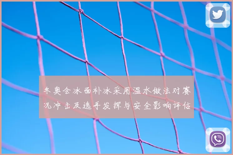 冬奥会冰面补冰采用温水做法对赛况冲击及选手发挥与安全影响评估