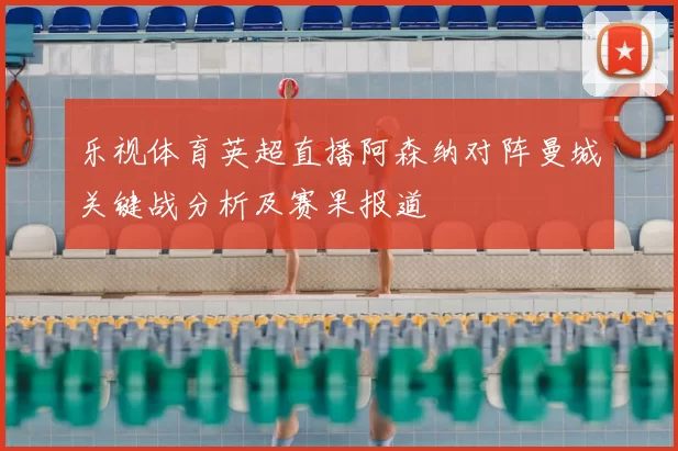 乐视体育英超直播阿森纳对阵曼城关键战分析及赛果报道