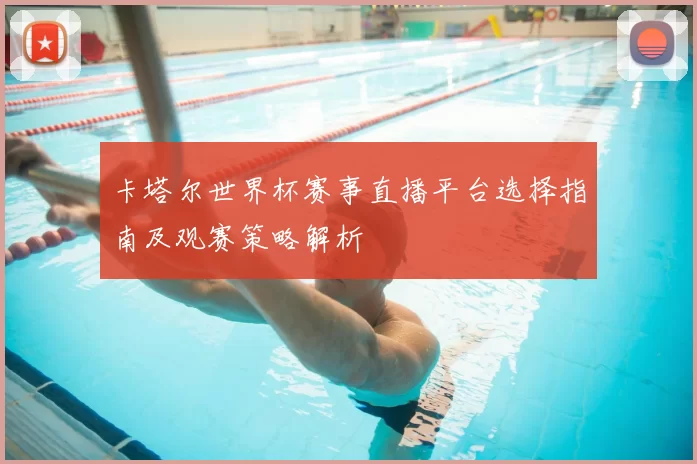 卡塔尔世界杯赛事直播平台选择指南及观赛策略解析